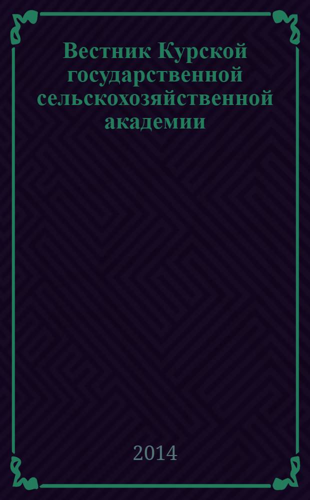Вестник Курской государственной сельскохозяйственной академии : теоретический и научно-практический журнал. 2014, № 1