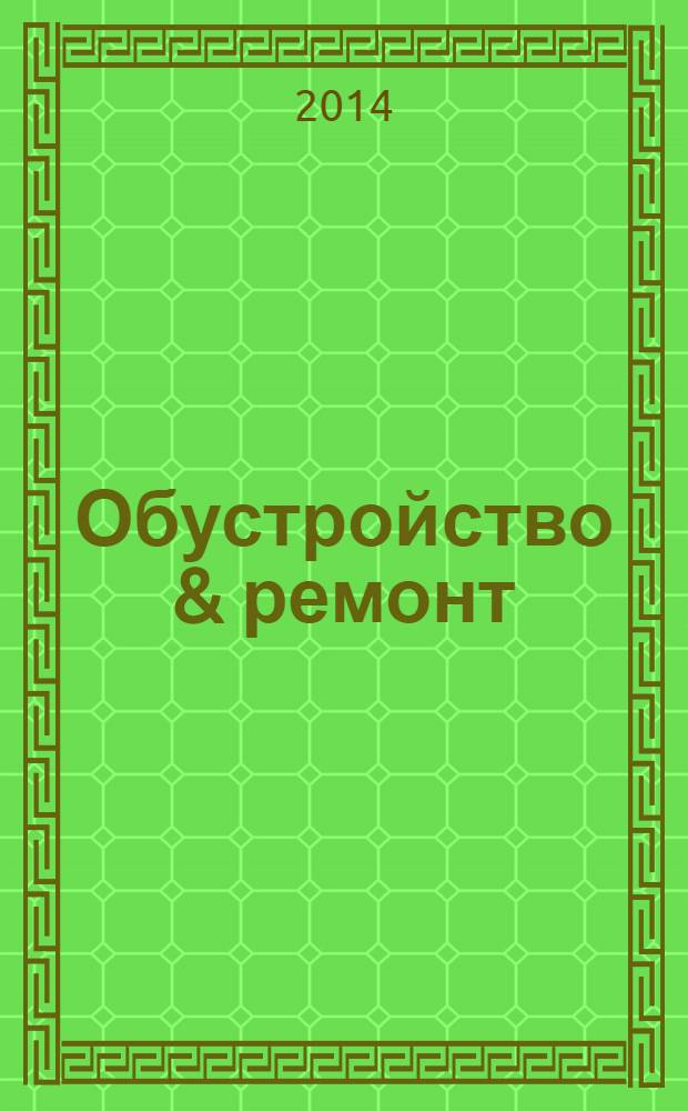 Обустройство & ремонт : еженедельный информационно-рекламный журнал. 2014, № 14 (709)