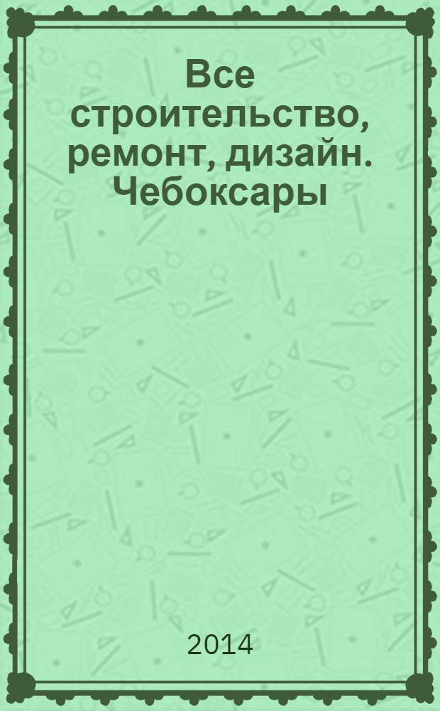 Все строительство, ремонт, дизайн. Чебоксары : рекламно-информационный журнал. 2014, № 3 (72)
