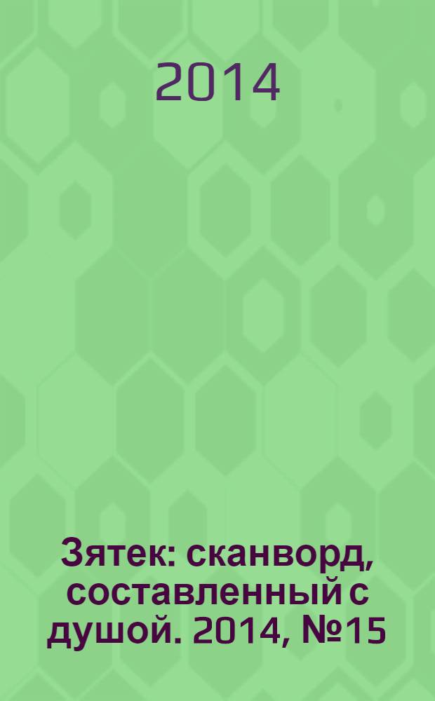 Зятек : сканворд, составленный с душой. 2014, № 15 (684)