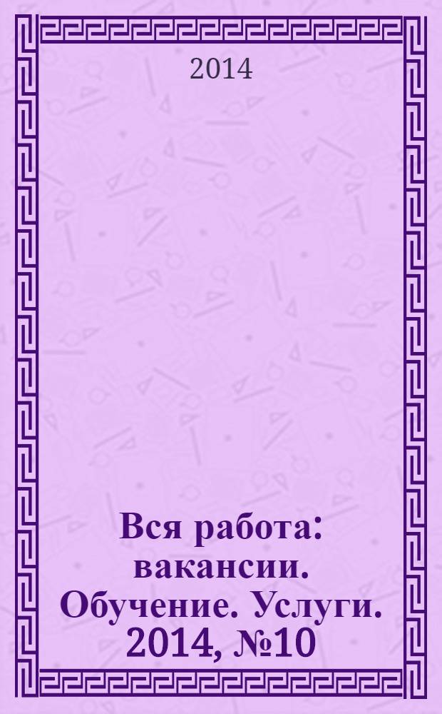 Вся работа : вакансии. Обучение. Услуги. 2014, № 10 (314)