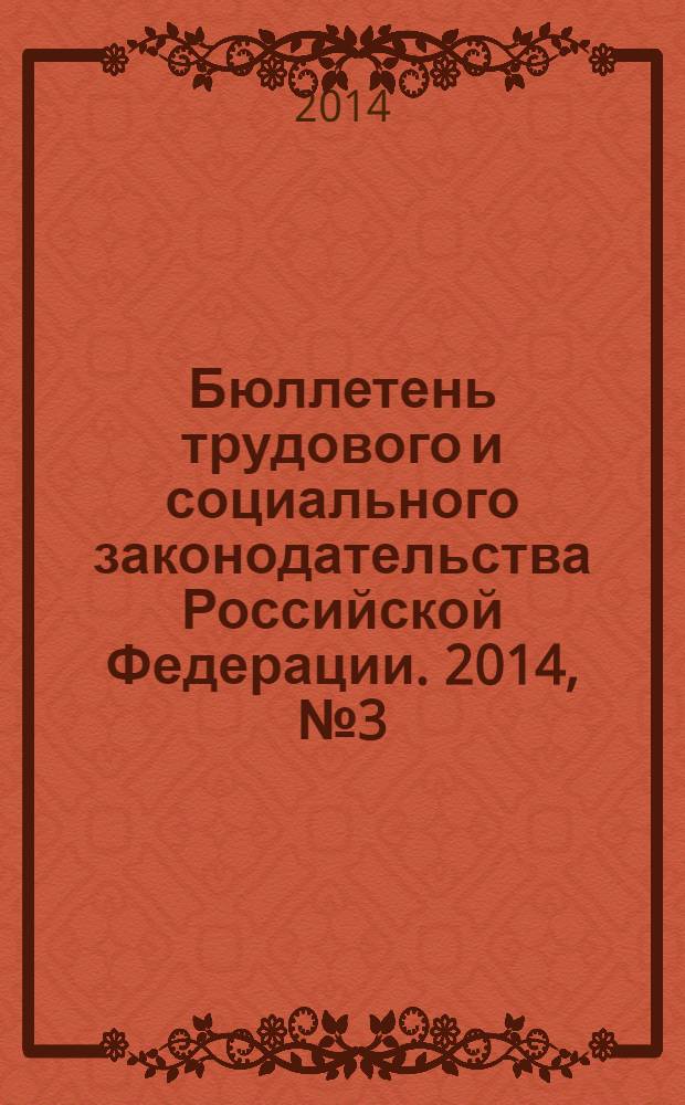 Бюллетень трудового и социального законодательства Российской Федерации. 2014, № 3 (675)