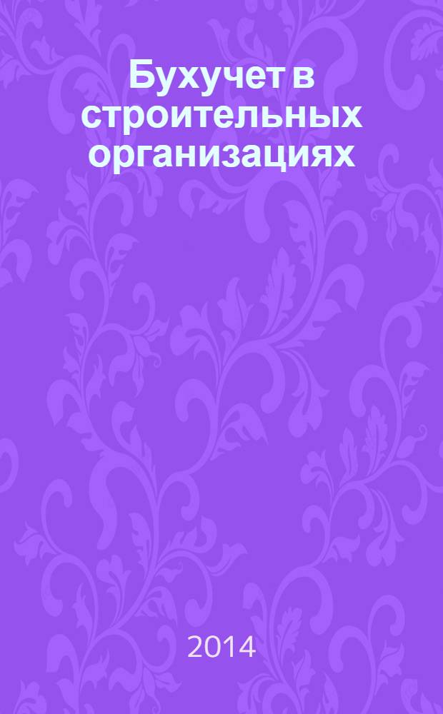 Бухучет в строительных организациях : Ежемес. науч.-практ. журн. для бухгалтера. 2014, № 4