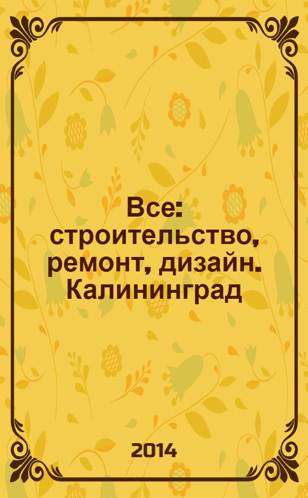 Все: строительство, ремонт, дизайн. Калининград : рекламно-информационное издание. 2014, № 4 (65)