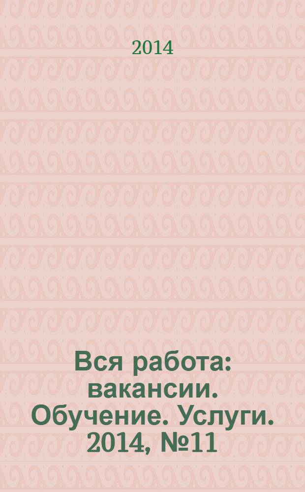 Вся работа : вакансии. Обучение. Услуги. 2014, № 11 (315)