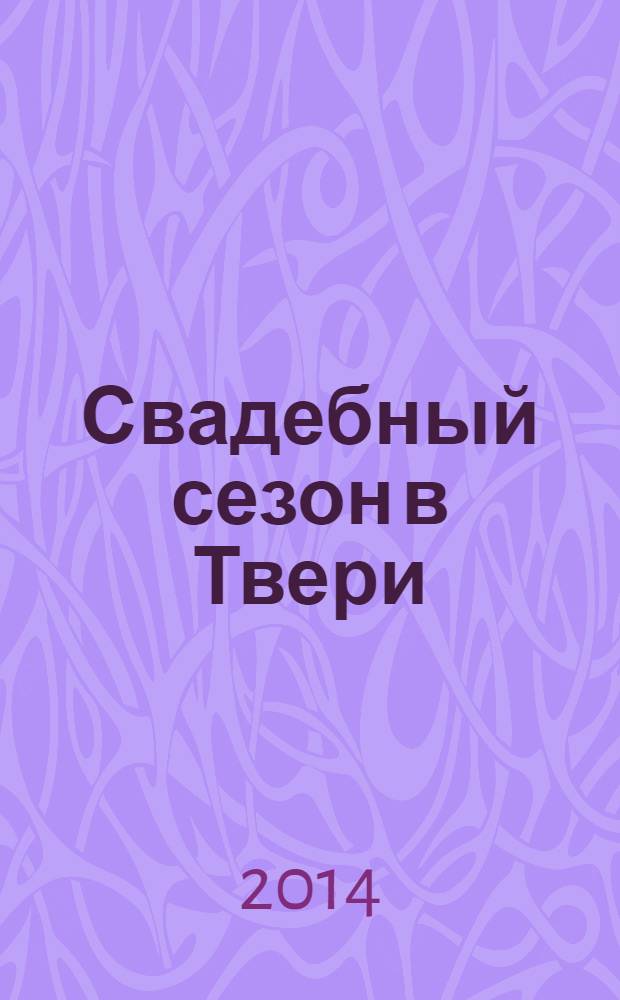 Свадебный сезон в Твери : рекламно-информационный журнал. 2014, № 1 (19)