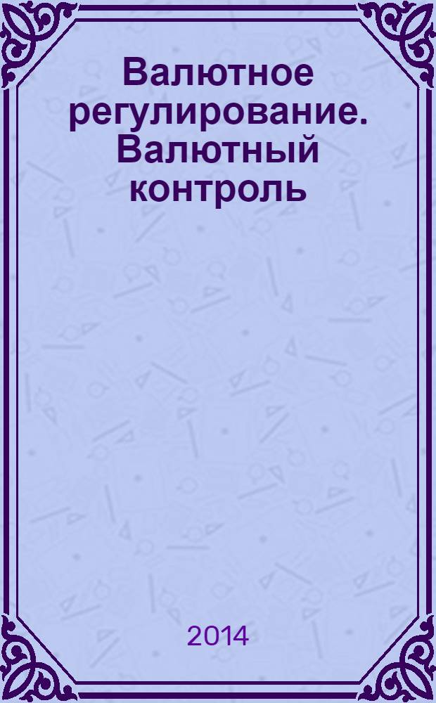 Валютное регулирование. Валютный контроль : Науч.-практ. журн. 2014, № 4
