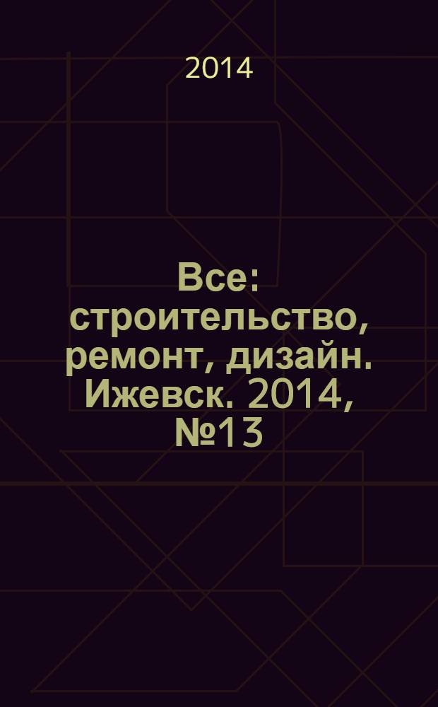 Все: строительство, ремонт, дизайн. Ижевск. 2014, № 13 (299)