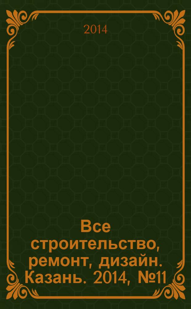 Все строительство, ремонт, дизайн. Казань. 2014, № 11 (299)