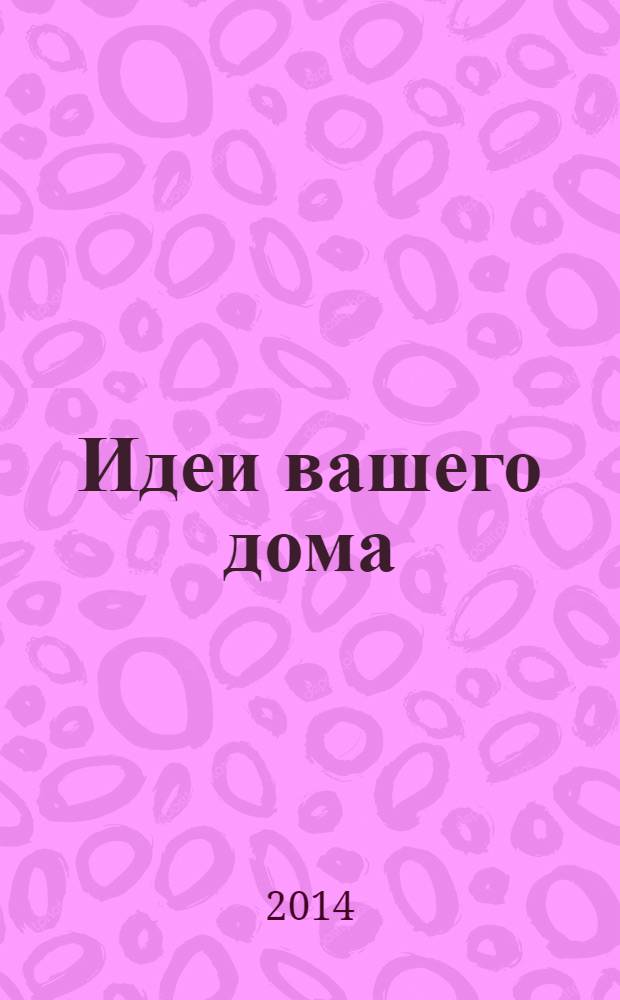Идеи вашего дома : справочник. Комфорт в деталях. 2014, № 2 : Дачные суперидеи. 16 проектов