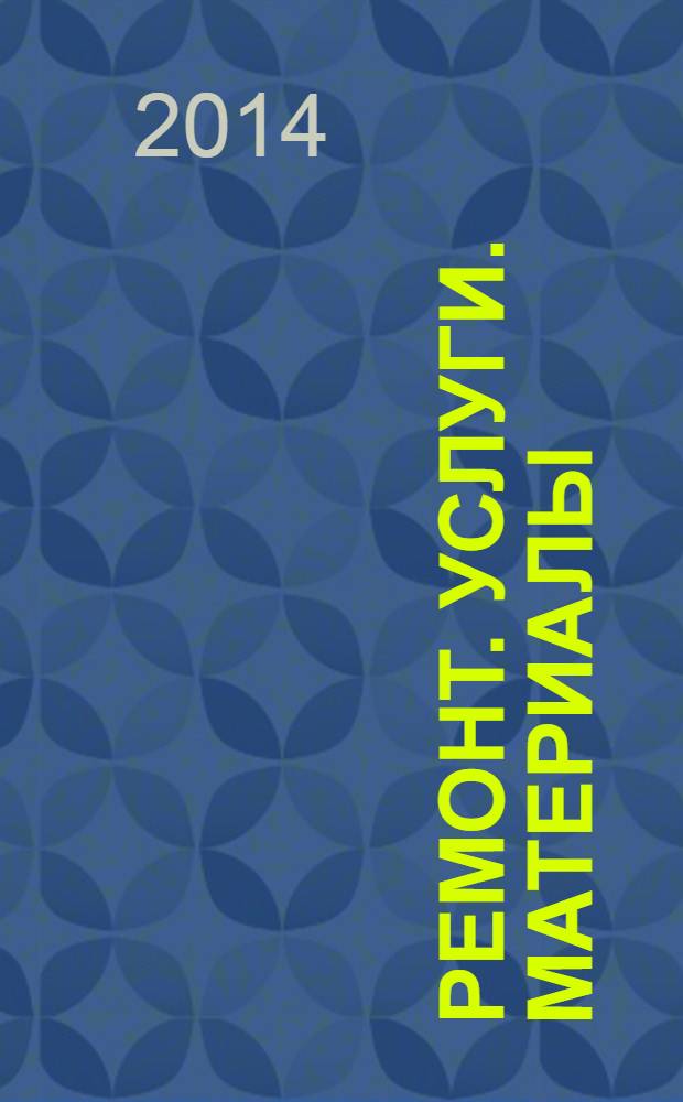 Ремонт. Услуги. Материалы : еженедельный рекламно-информационный журнал. 2014, № 9 (538)