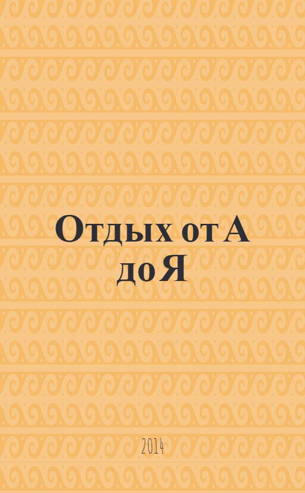 Отдых от А до Я : грамотный отдых от "А" до "Я". 2014, № 4 (238)
