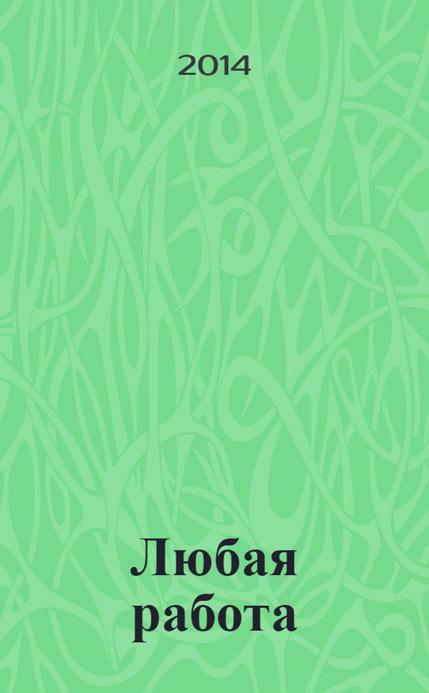 Любая работа : еженедельный инф. каталог вакансий. 2014, № 10 (1025)