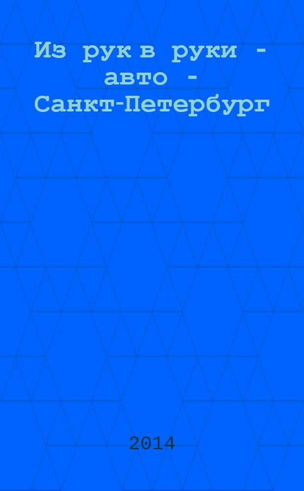 Из рук в руки - авто - Санкт-Петербург : еженедельник фотообъявлений. 2014, № 4 (624)