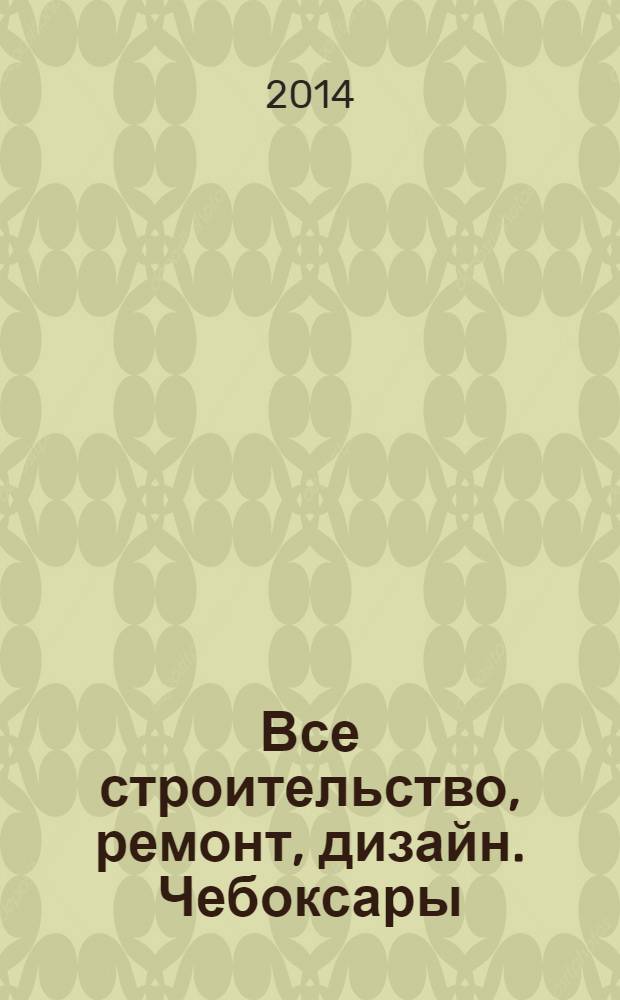 Все строительство, ремонт, дизайн. Чебоксары : рекламно-информационный журнал. 2014, № 2 (71)
