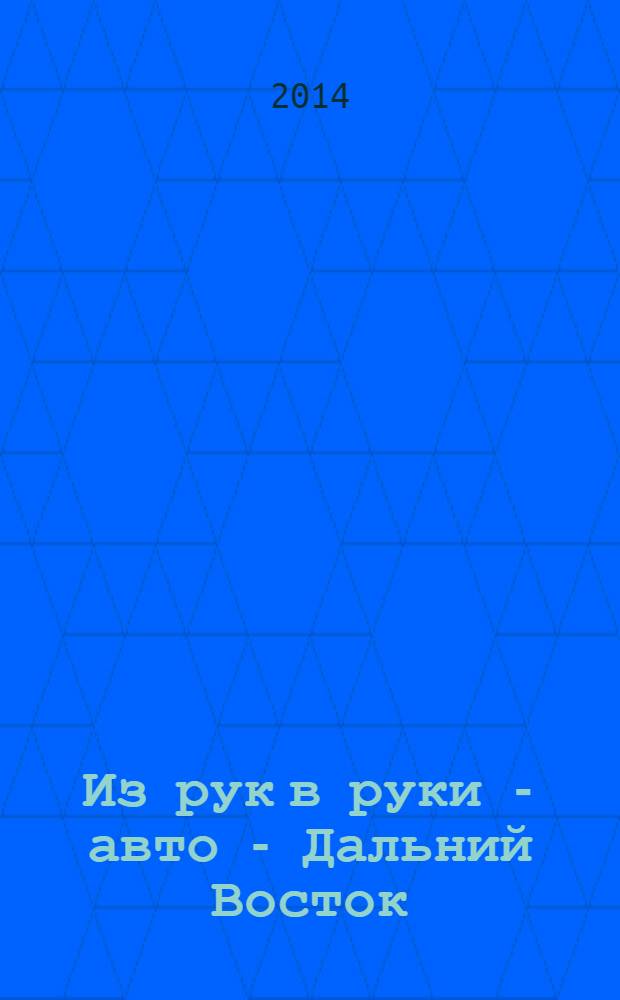 Из рук в руки - авто - Дальний Восток : еженедельник фотообъявлений. 2014, № 9 (791)