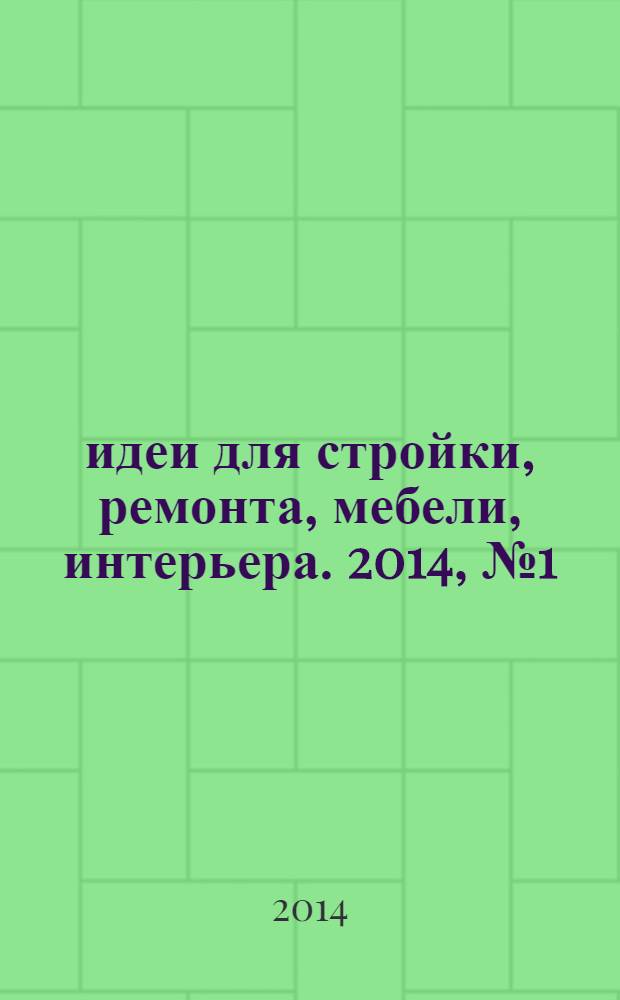 идеи для стройки, ремонта, мебели, интерьера. 2014, № 1 (28)