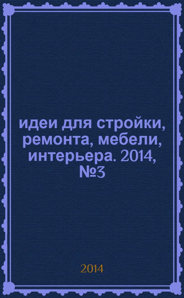 идеи для стройки, ремонта, мебели, интерьера. 2014, № 3 (31)