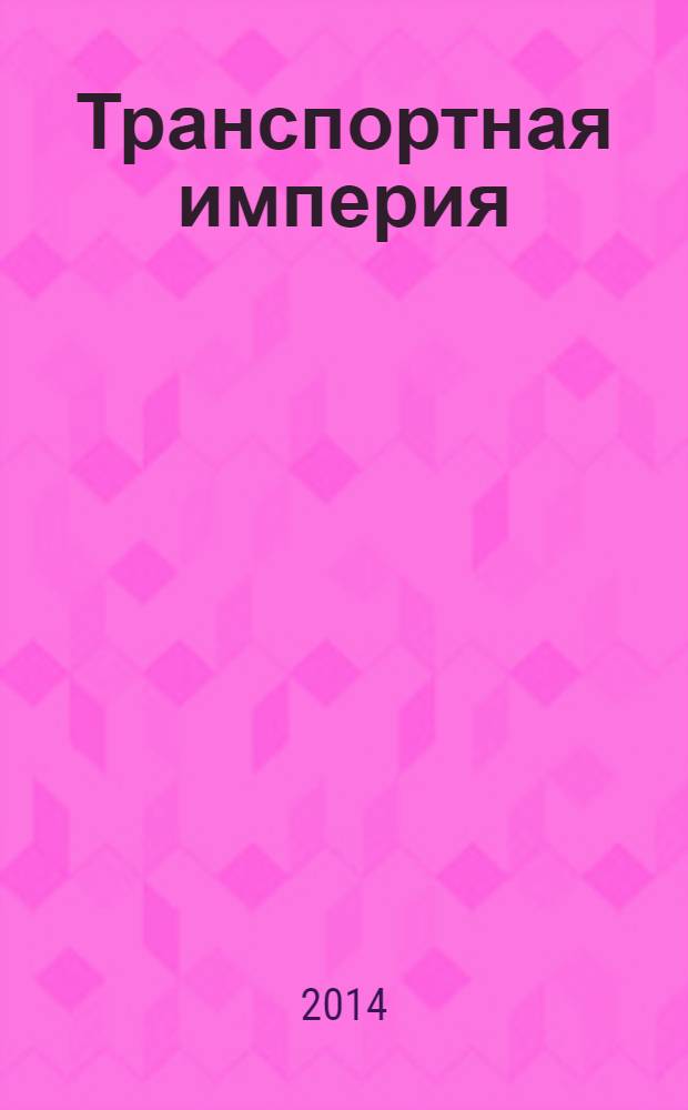 Транспортная империя : всерос. рекл.-информ. журн. 2014, № 11 (552)