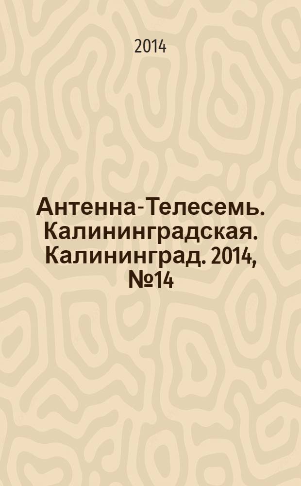 Антенна-Телесемь. Калининградская. Калининград. 2014, № 14 (893)