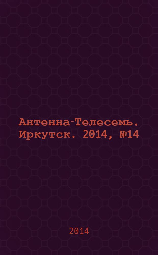Антенна-Телесемь. Иркутск. 2014, № 14 (492)