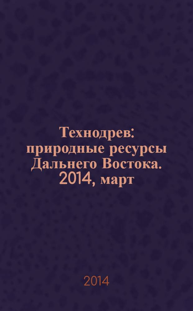 Технодрев : природные ресурсы Дальнего Востока. 2014, март (73)