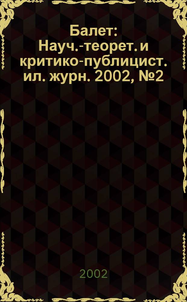 Балет : Науч.-теорет. и критико-публицист. ил. журн. 2002, № 2 (117)