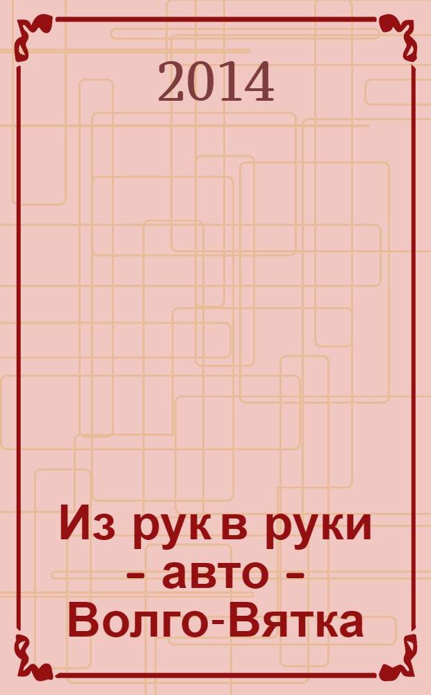 Из рук в руки - авто - Волго-Вятка : еженедельник фотообъявлений. 2014, № 12 (479)