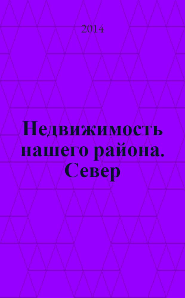 Недвижимость нашего района. Север : Выборгский. Калининский. 2014, № 5, март