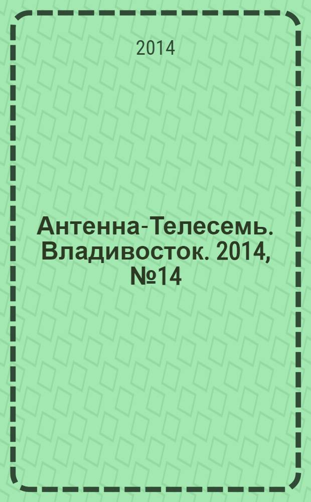 Антенна-Телесемь. Владивосток. 2014, № 14 (901)