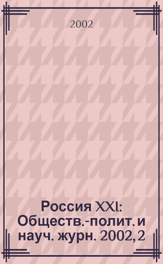 Россия XXI : Обществ.-полит. и науч. журн. 2002, 2