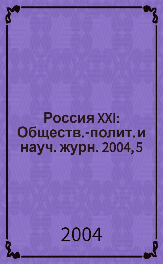 Россия XXI : Обществ.-полит. и науч. журн. 2004, 5