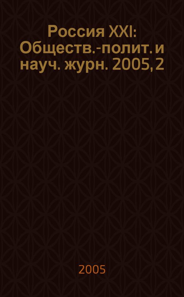 Россия XXI : Обществ.-полит. и науч. журн. 2005, 2