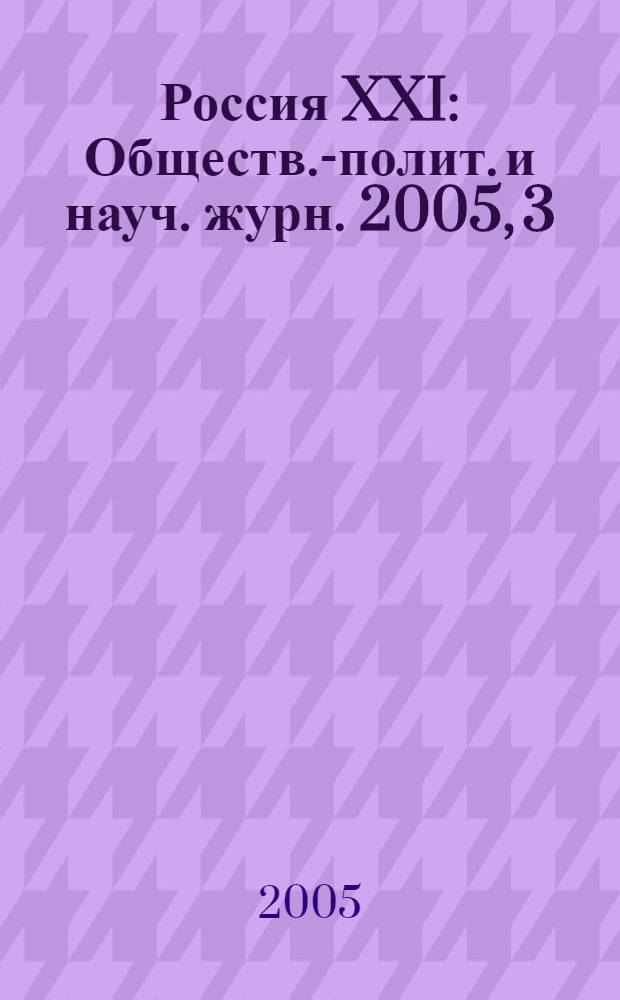 Россия XXI : Обществ.-полит. и науч. журн. 2005, 3