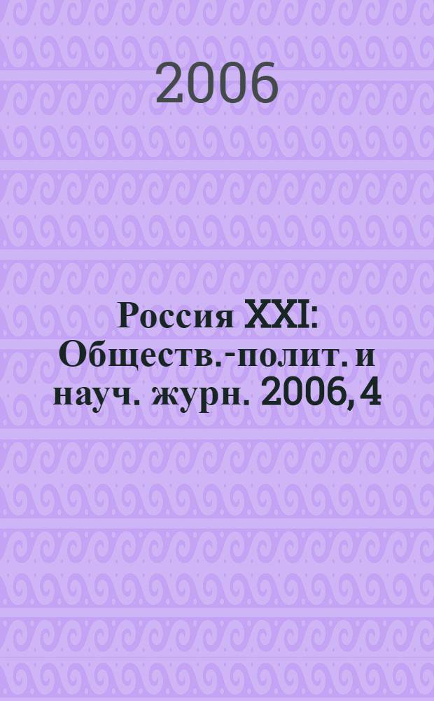 Россия XXI : Обществ.-полит. и науч. журн. 2006, 4