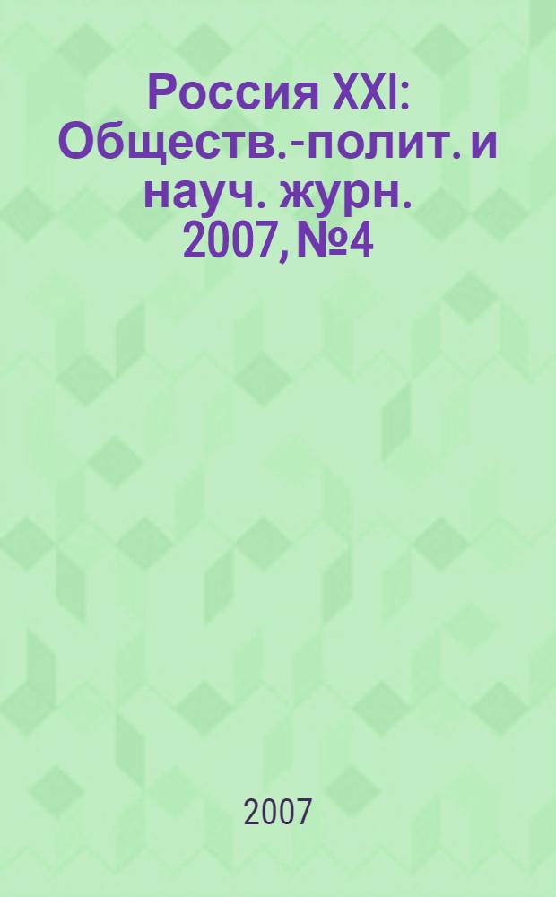 Россия XXI : Обществ.-полит. и науч. журн. 2007, № 4
