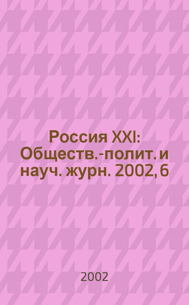 Россия XXI : Обществ.-полит. и науч. журн. 2002, 6