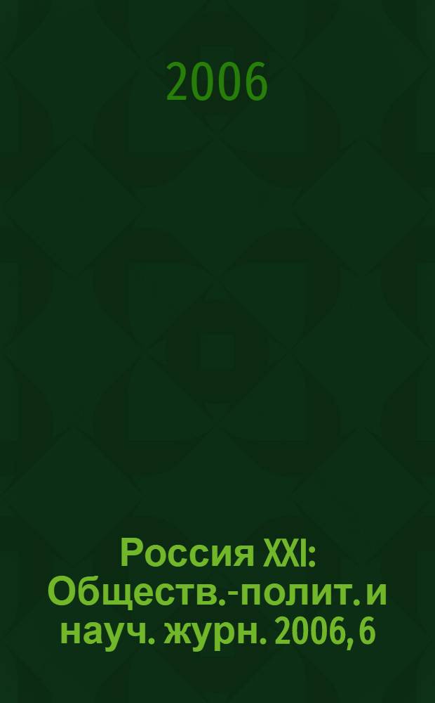 Россия XXI : Обществ.-полит. и науч. журн. 2006, 6