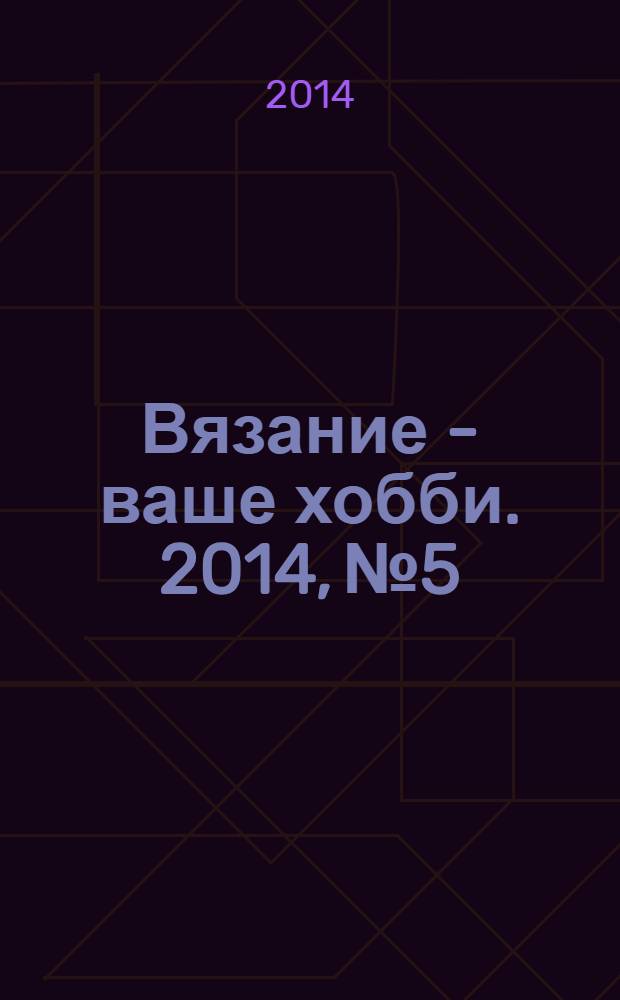 Вязание - ваше хобби. 2014, № 5