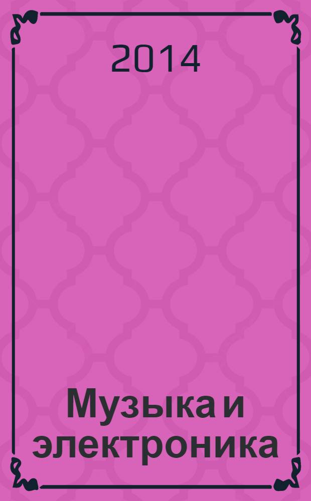 Музыка и электроника : Ежекварт. образоват.-попул. журн. 2014, № 1