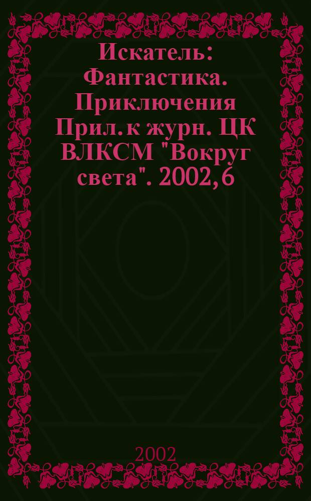Искатель : Фантастика. Приключения Прил. к журн. ЦК ВЛКСМ "Вокруг света". 2002, 6 (281)