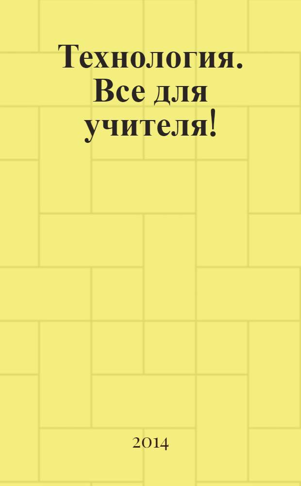 Технология. Все для учителя ! : комплексная поддержка учителя научно-методический журнал. 2014, № 4 (16)