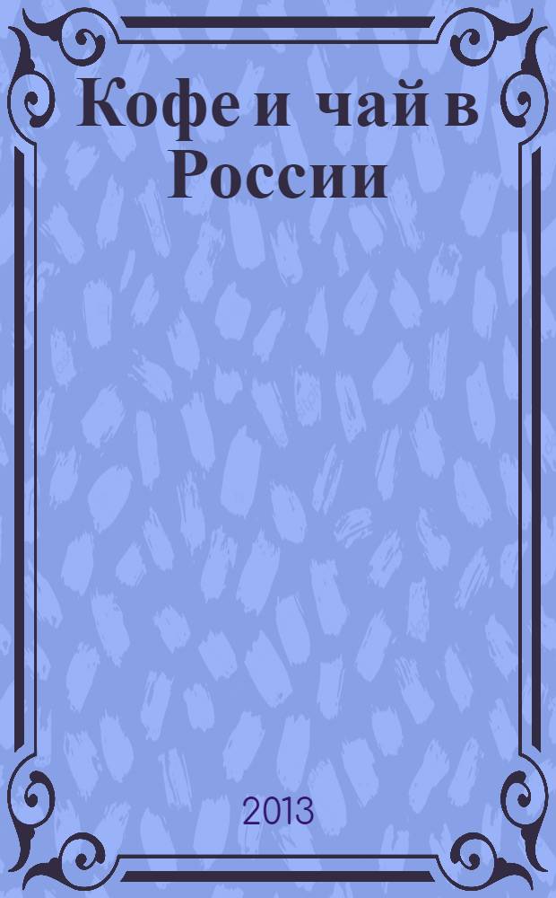 Кофе и чай в России : Журн. для любителей и специалистов. 2013, № 6 (109)