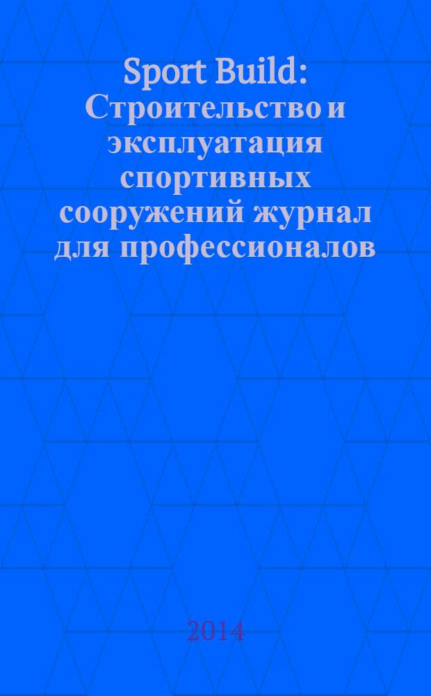 Sport Build : Строительство и эксплуатация спортивных сооружений журнал для профессионалов. 2014, № 2