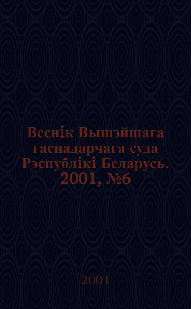 Веснiк Вышэйшага гаспадарчага суда Рэспублiкi Беларусь. 2001, № 6 (39)