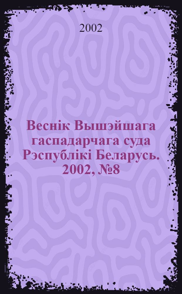 Веснiк Вышэйшага гаспадарчага суда Рэспублiкi Беларусь. 2002, № 8/1 (48)