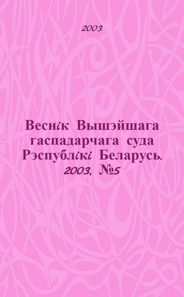 Веснiк Вышэйшага гаспадарчага суда Рэспублiкi Беларусь. 2003, № 5 (62)