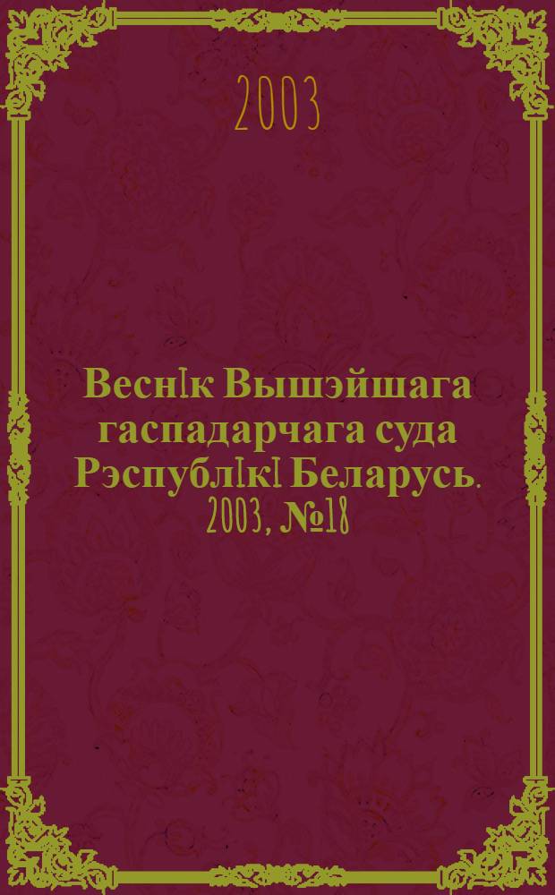 Веснiк Вышэйшага гаспадарчага суда Рэспублiкi Беларусь. 2003, № 18 (75)