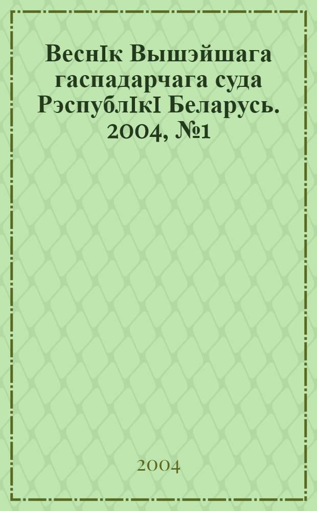 Веснiк Вышэйшага гаспадарчага суда Рэспублiкi Беларусь. 2004, № 1 (82)
