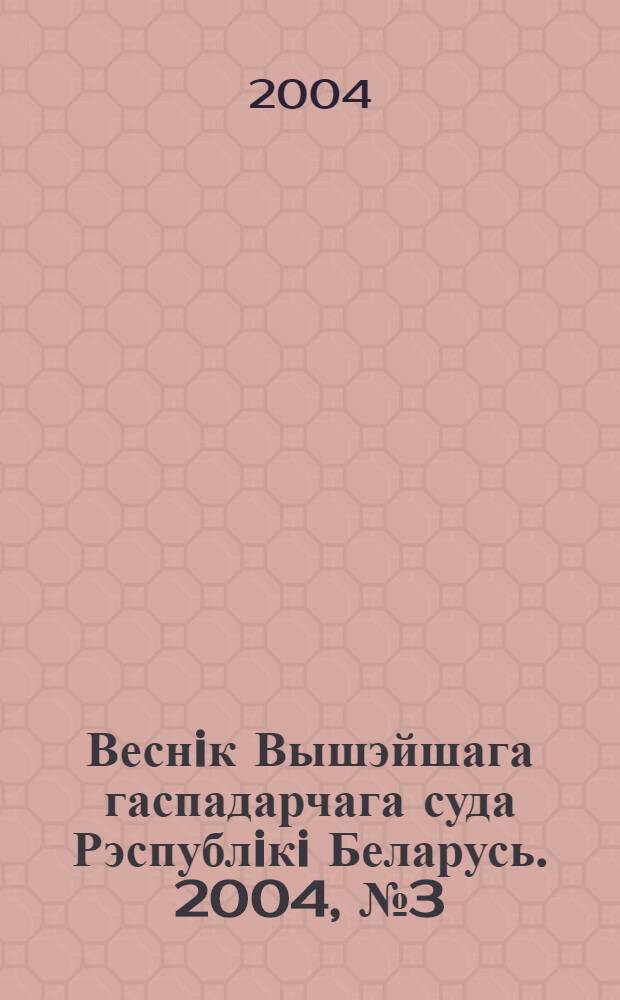 Веснiк Вышэйшага гаспадарчага суда Рэспублiкi Беларусь. 2004, № 3 (84)
